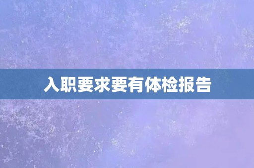 入职要求要有体检报告