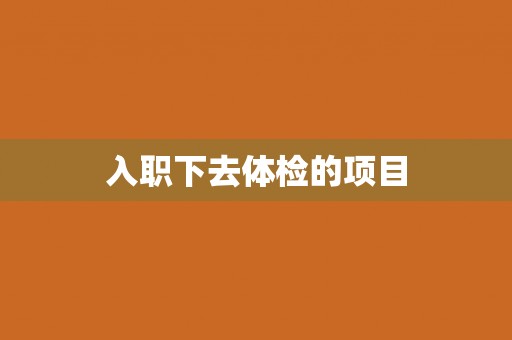 入职下去体检的项目