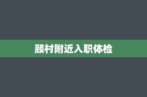 顾村附近入职体检