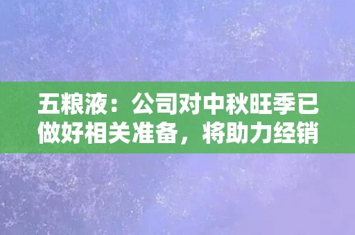 五粮液：公司对中秋旺季已做好相关准备，将助力经销商抢抓旺季销售