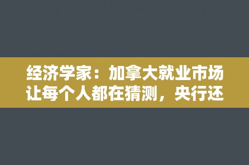 经济学家：加拿大就业市场让每个人都在猜测，央行还在寻找更多数据