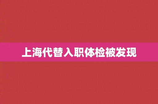 上海代替入职体检被发现