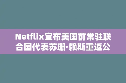 Netflix宣布美国前常驻联合国代表苏珊·赖斯重返公司董事会