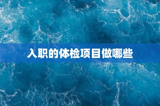 入职的体检项目做哪些