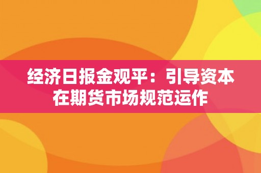 经济日报金观平：引导资本在期货市场规范运作