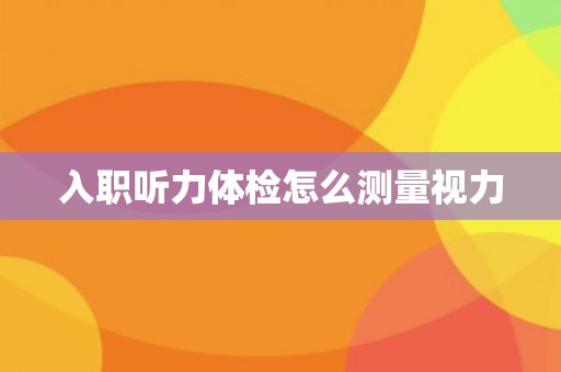 入职听力体检怎么测量视力