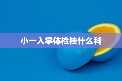 小一入学体检挂什么科