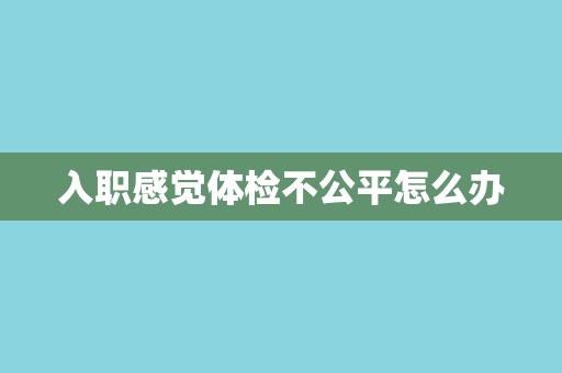 入职感觉体检不公平怎么办