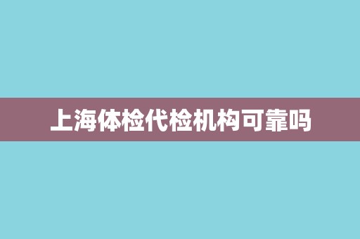 上海体检代检机构可靠吗
