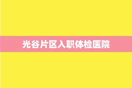 光谷片区入职体检医院