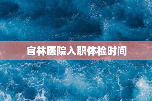 官林医院入职体检时间