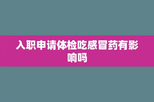 入职申请体检吃感冒药有影响吗