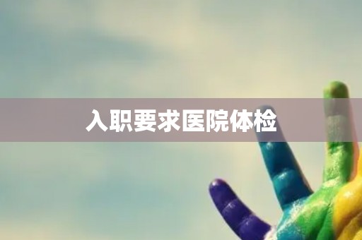 入职要求医院体检