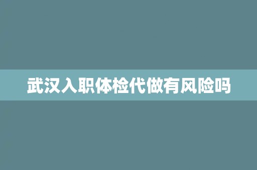 武汉入职体检代做有风险吗