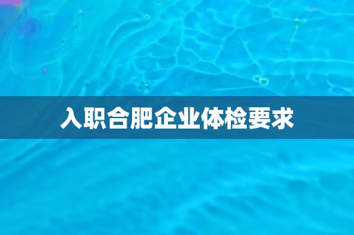 入职合肥企业体检要求