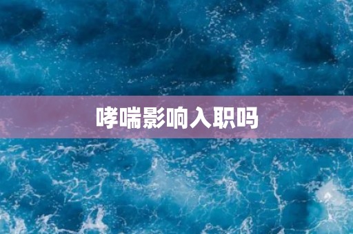 哮喘影响入职吗