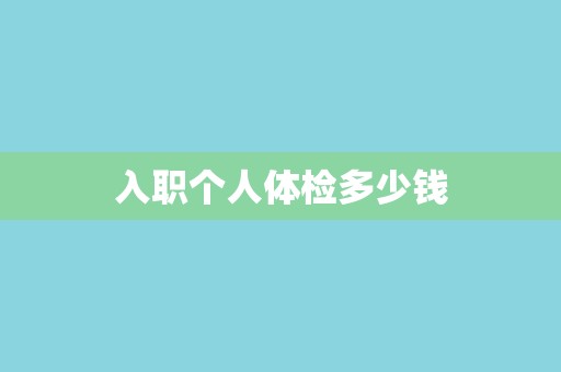 入职个人体检多少钱