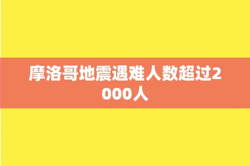 摩洛哥地震遇难人数超过2000人
