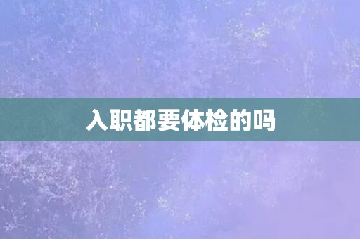 入职都要体检的吗