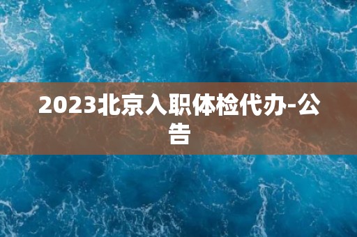 2023北京入职体检代办-公告