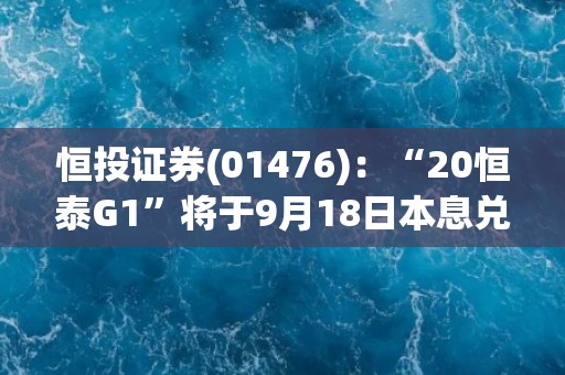 恒投证券(01476)：“20恒泰G1”将于9月18日本息兑付及摘牌