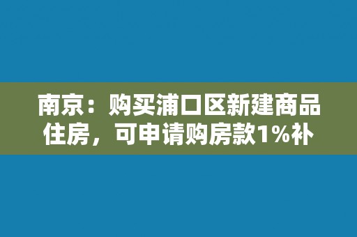 南京：购买浦口区新建商品住房，可申请购房款1%补助