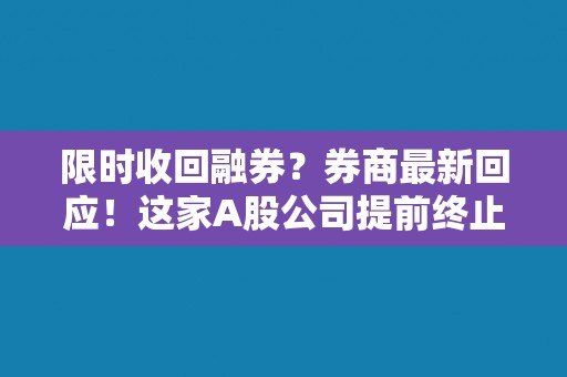 限时收回融券？券商最新回应！这家A股公司提前终止证券出借，什么信号？