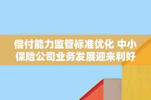 偿付能力监管标准优化 中小保险公司业务发展迎来利好