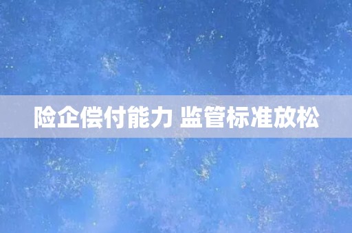 险企偿付能力 监管标准放松