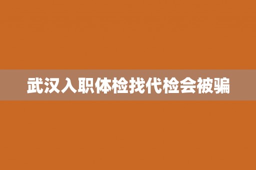 武汉入职体检找代检会被骗