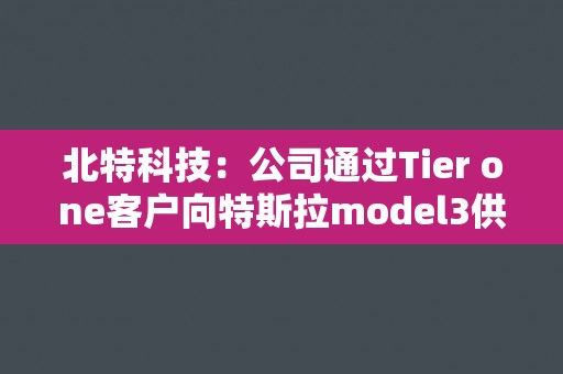 北特科技：公司通过Tier one客户向特斯拉model3供应减震器的活塞杆产品
