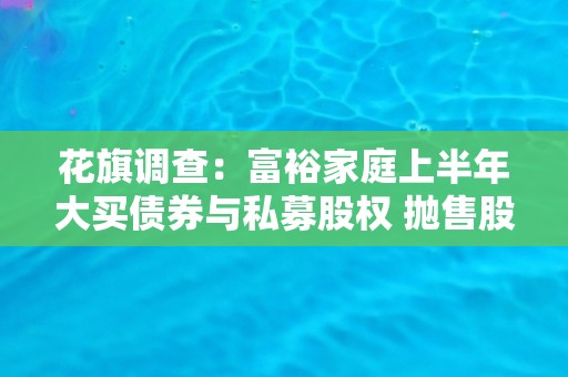 花旗调查：富裕家庭上半年大买债券与私募股权 抛售股票