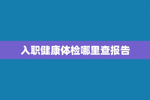 入职健康体检哪里查报告
