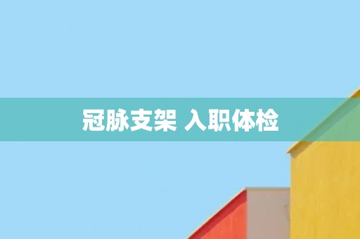 冠脉支架 入职体检