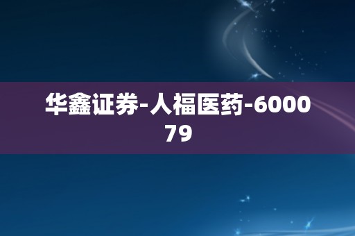 华鑫证券-人福医药-600079
