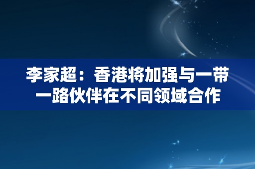 李家超：香港将加强与一带一路伙伴在不同领域合作