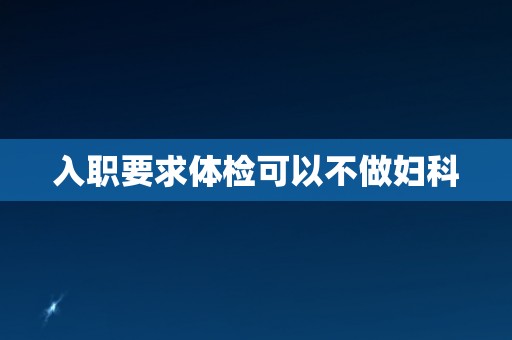 入职要求体检可以不做妇科