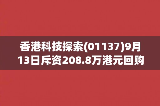 香港科技探索(01137)9月13日斥资208.8万港元回购65.1万股