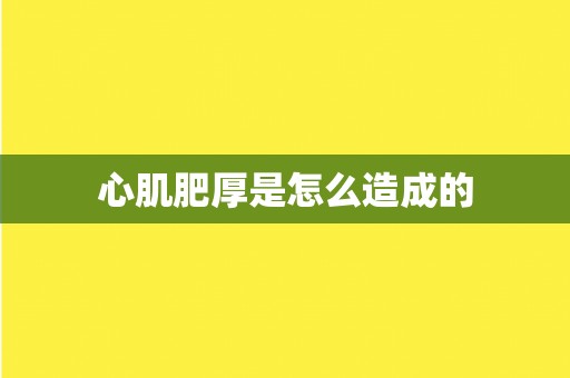 心肌肥厚是怎么造成的