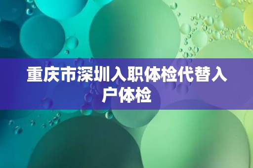 重庆市深圳入职体检代替入户体检
