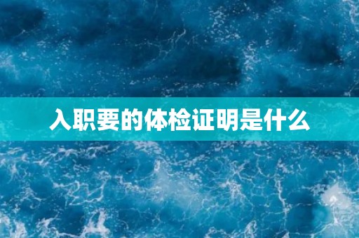 入职要的体检证明是什么