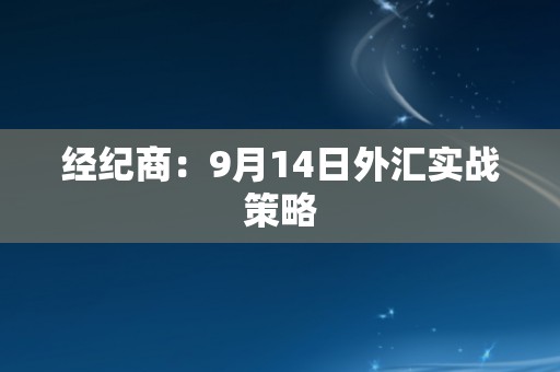 经纪商：9月14日外汇实战策略