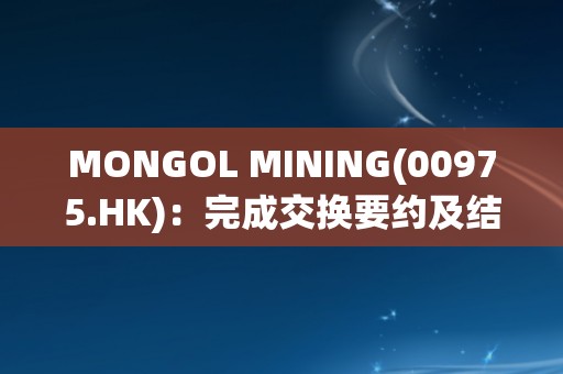 MONGOL MINING(00975.HK)：完成交换要约及结算新票据发行  本金额合共1.8亿美元