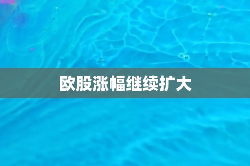 欧股涨幅继续扩大