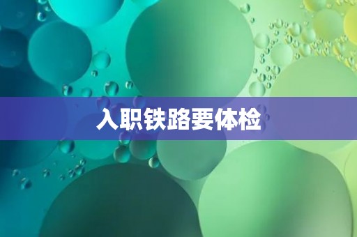 入职铁路要体检 入职铁路要体检