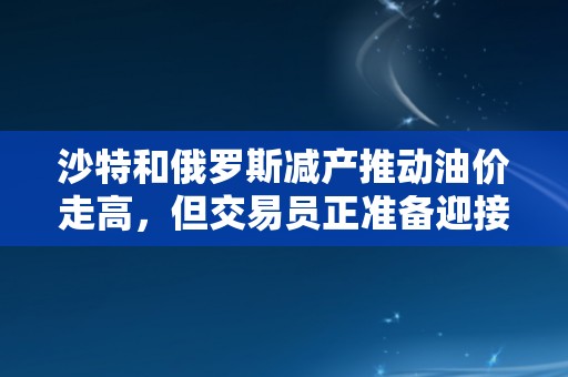 沙特和俄罗斯减产推动油价走高，但交易员正准备迎接可能的回调