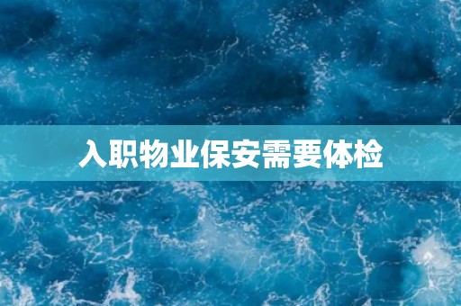入职物业保安需要体检
