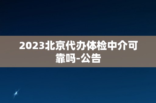 2023北京代办体检中介可靠吗-公告