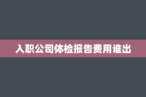 入职公司体检报告费用谁出
