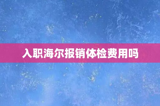 入职海尔报销体检费用吗